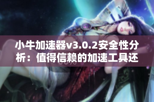 小牛加速器v3.0.2安全性分析：值得信赖的加速工具还是潜在木马风险？