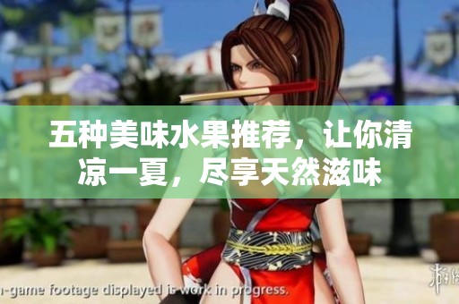 五种美味水果推荐，让你清凉一夏，尽享天然滋味