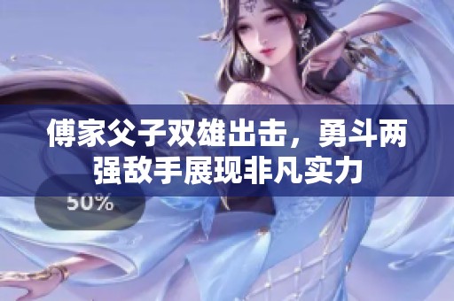 傅家父子双雄出击，勇斗两强敌手展现非凡实力