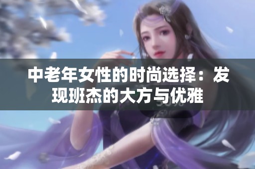 中老年女性的时尚选择：发现班杰的大方与优雅