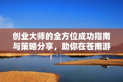 创业大师的全方位成功指南与策略分享，助你在苍南游戏网实现梦想