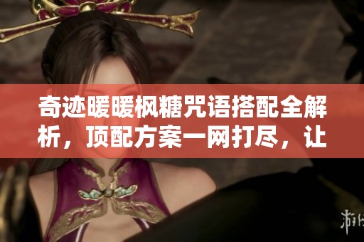 奇迹暖暖枫糖咒语搭配全解析，顶配方案一网打尽，让你轻松获取最佳搭配策略