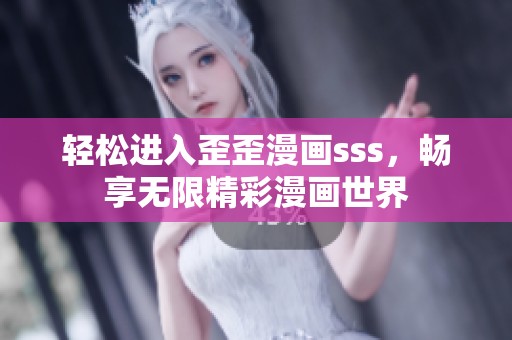 轻松进入歪歪漫画sss，畅享无限精彩漫画世界