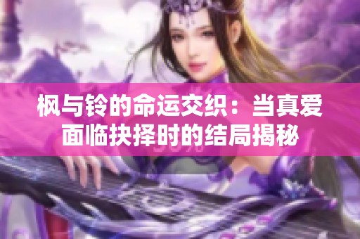 枫与铃的命运交织：当真爱面临抉择时的结局揭秘