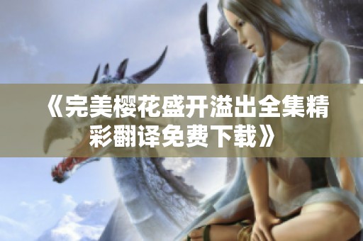 《完美樱花盛开溢出全集精彩翻译免费下载》
