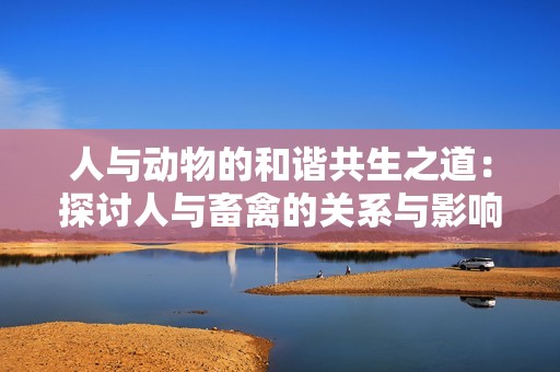 人与动物的和谐共生之道：探讨人与畜禽的关系与影响