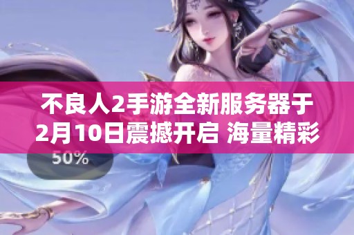 不良人2手游全新服务器于2月10日震撼开启 海量精彩活动等你参与体验!