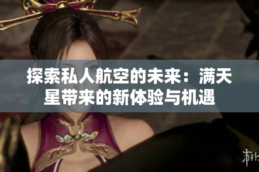 探索私人航空的未来：满天星带来的新体验与机遇