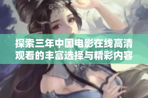 探索三年中国电影在线高清观看的丰富选择与精彩内容