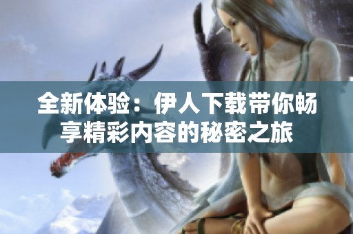 全新体验：伊人下载带你畅享精彩内容的秘密之旅