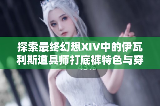 探索最终幻想XIV中的伊瓦利斯道具师打底裤特色与穿搭技巧