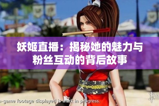 妖姬直播：揭秘她的魅力与粉丝互动的背后故事