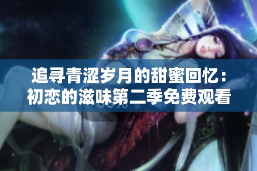 追寻青涩岁月的甜蜜回忆：初恋的滋味第二季免费观看指南