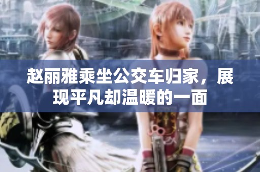 赵丽雅乘坐公交车归家，展现平凡却温暖的一面
