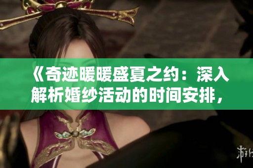 《奇迹暖暖盛夏之约：深入解析婚纱活动的时间安排，让你的心动瞬间不再错过》