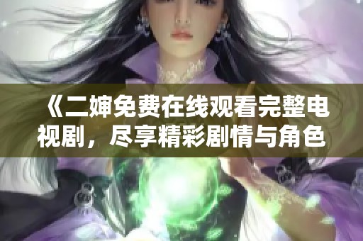 《二婶免费在线观看完整电视剧，尽享精彩剧情与角色》