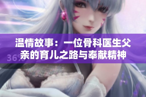 温情故事：一位骨科医生父亲的育儿之路与奉献精神