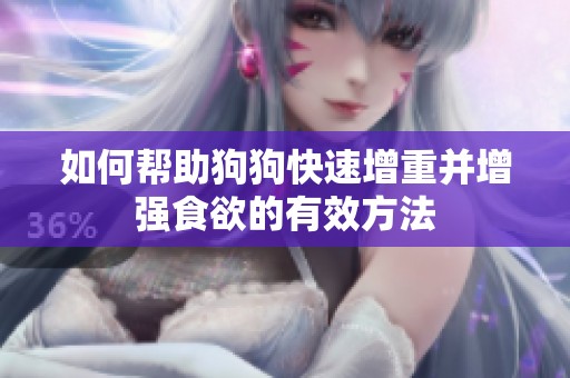 如何帮助狗狗快速增重并增强食欲的有效方法