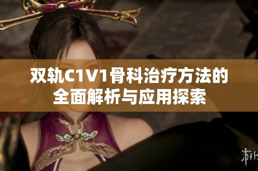 双轨C1V1骨科治疗方法的全面解析与应用探索