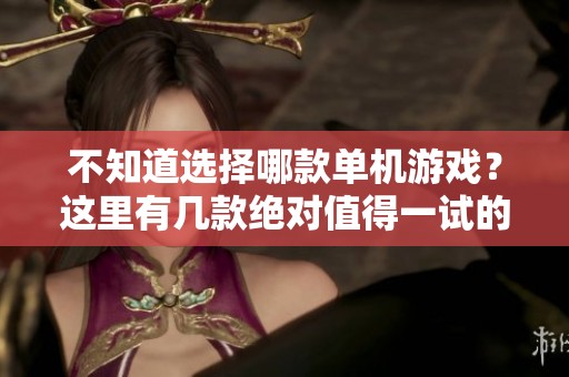 不知道选择哪款单机游戏？这里有几款绝对值得一试的推荐等你来体验