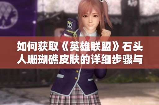 如何获取《英雄联盟》石头人珊瑚礁皮肤的详细步骤与信息解析