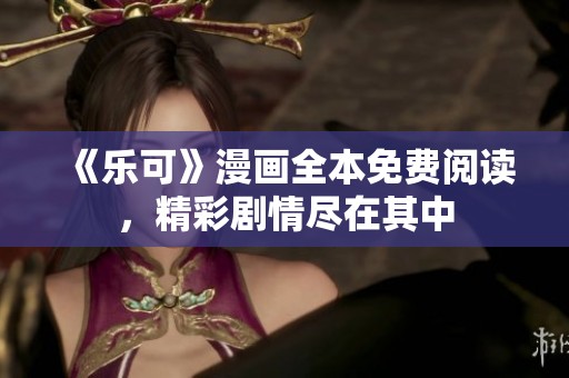 《乐可》漫画全本免费阅读，精彩剧情尽在其中