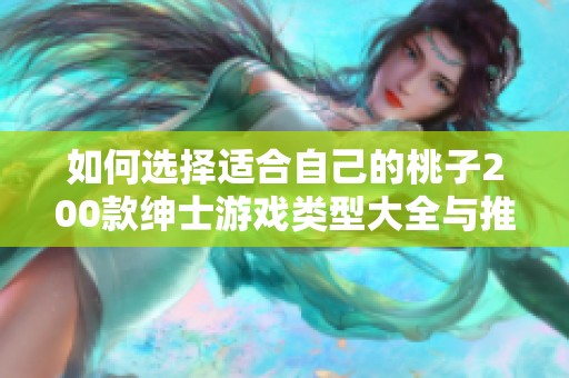 如何选择适合自己的桃子200款绅士游戏类型大全与推荐指南