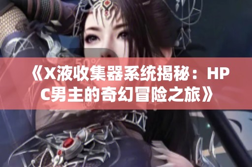 《X液收集器系统揭秘：HPC男主的奇幻冒险之旅》