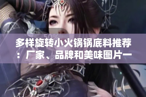 多样旋转小火锅锅底料推荐：厂家、品牌和美味图片一网打尽