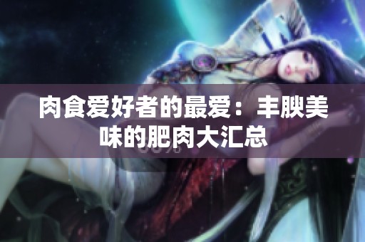 肉食爱好者的最爱：丰腴美味的肥肉大汇总