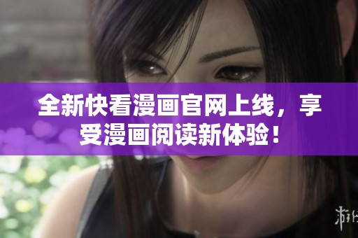 全新快看漫画官网上线，享受漫画阅读新体验！