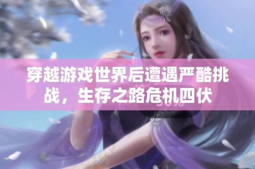 穿越游戏世界后遭遇严酷挑战，生存之路危机四伏