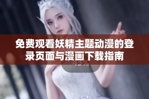 免费观看妖精主题动漫的登录页面与漫画下载指南