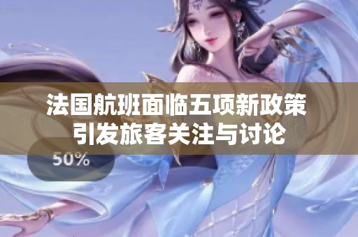 法国航班面临五项新政策 引发旅客关注与讨论