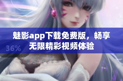魅影app下载免费版，畅享无限精彩视频体验