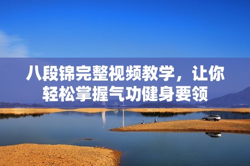 八段锦完整视频教学，让你轻松掌握气功健身要领