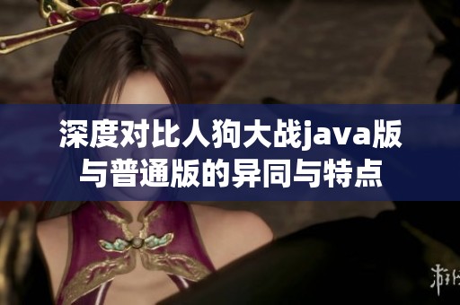 深度对比人狗大战java版与普通版的异同与特点