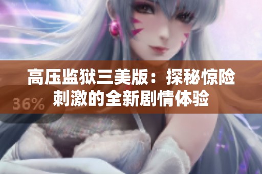 高压监狱三美版：探秘惊险刺激的全新剧情体验