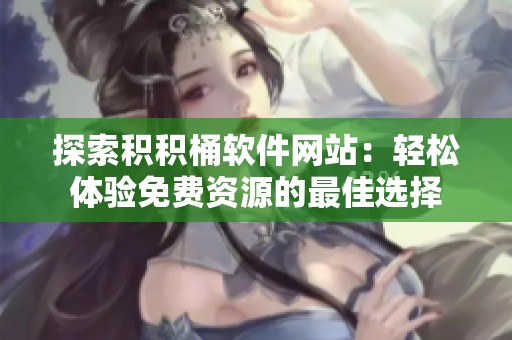 探索积积桶软件网站：轻松体验免费资源的最佳选择