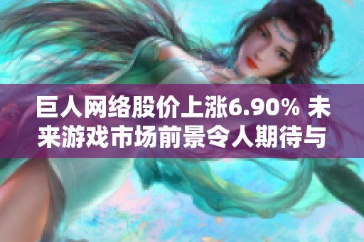巨人网络股价上涨6.90% 未来游戏市场前景令人期待与关注