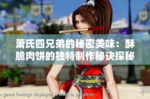 萧氏四兄弟的秘密美味：酥脆肉饼的独特制作秘诀探秘