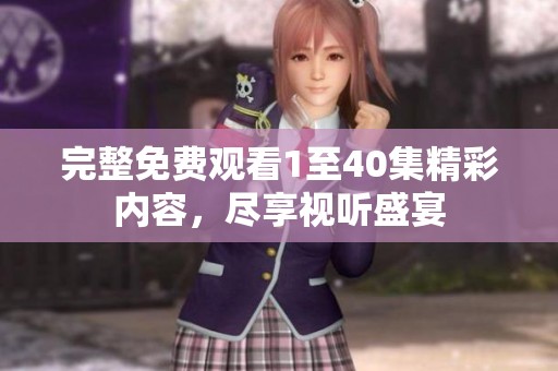 完整免费观看1至40集精彩内容，尽享视听盛宴