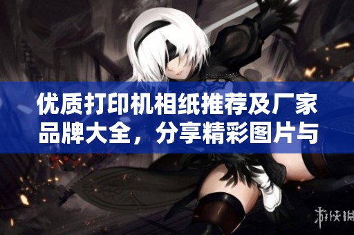优质打印机相纸推荐及厂家品牌大全，分享精彩图片与热议话题一览