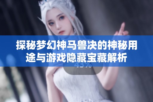 探秘梦幻神马兽决的神秘用途与游戏隐藏宝藏解析