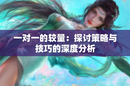 一对一的较量：探讨策略与技巧的深度分析