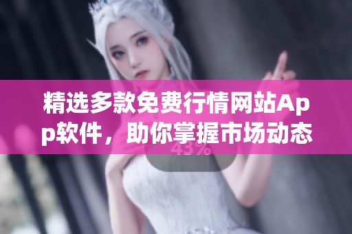 精选多款免费行情网站App软件，助你掌握市场动态