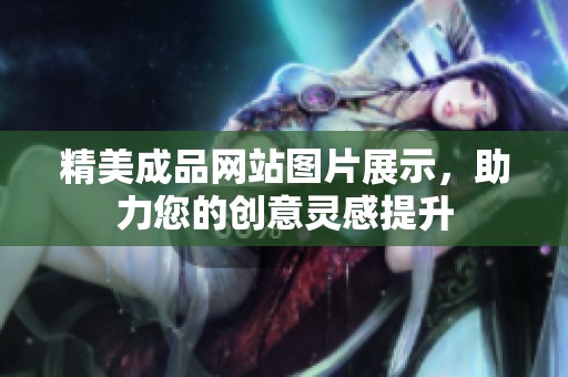 精美成品网站图片展示，助力您的创意灵感提升