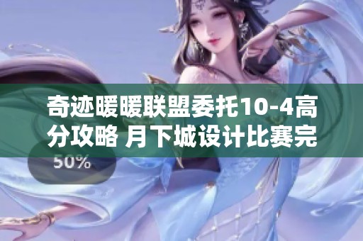 奇迹暖暖联盟委托10-4高分攻略 月下城设计比赛完美搭配技巧分享