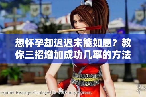 想怀孕却迟迟未能如愿？教你三招增加成功几率的方法