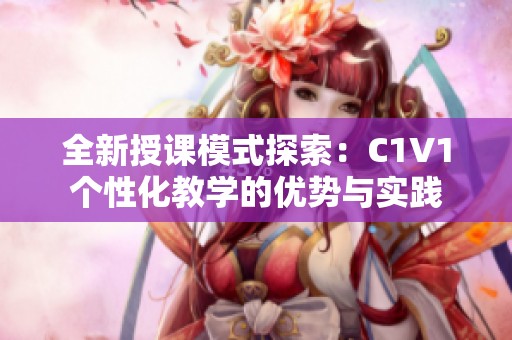 全新授课模式探索：C1V1个性化教学的优势与实践